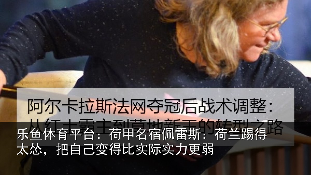 乐鱼体育平台:荷甲相关情况得太相关情况际实力更弱