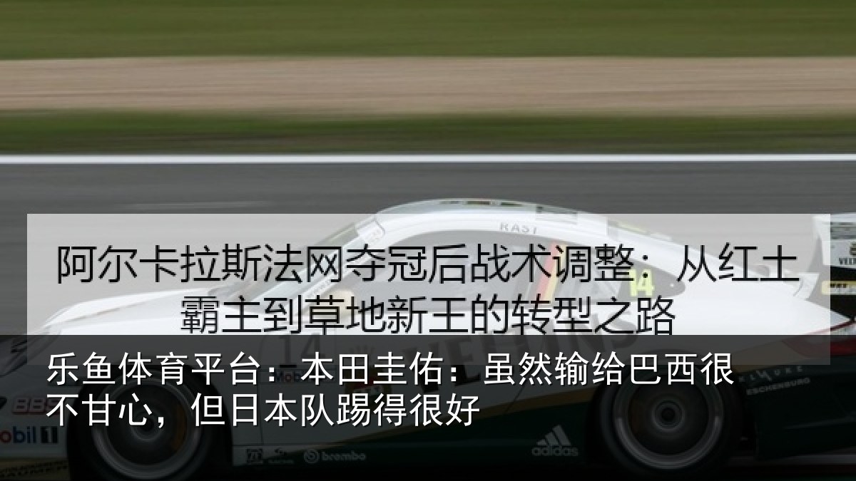 乐鱼体育平台：本田圭佑：虽然输给巴西很不甘心，但日本队踢得很好