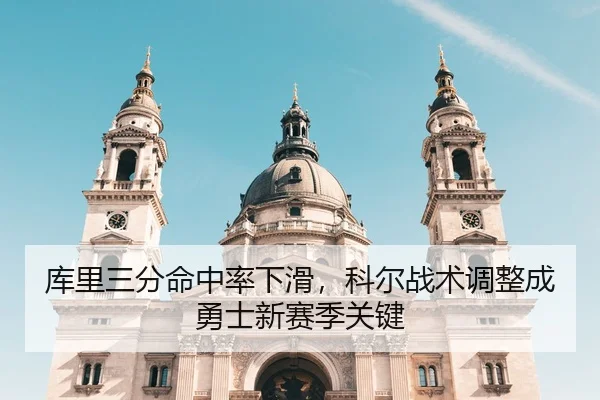 库里三分命中率下滑，科尔战术调整成勇士新赛季关键