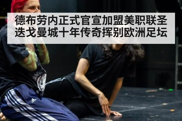 德布劳内正式官宣加盟美职联圣迭戈曼城十年传奇挥别欧洲足坛